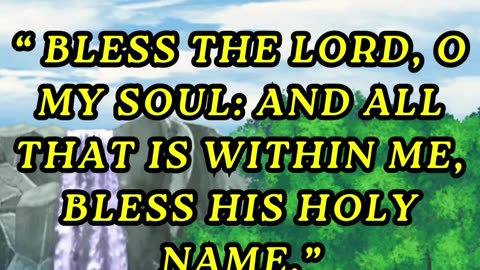 Bless the LORD, O my soul: and all that is within me, bless his holy name