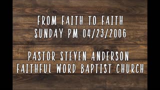 From Faith to Faith | Pastor Steven Anderson | 04/23/2006 Sunday PM