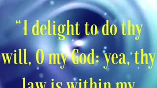 “I delight to do thy will, O my God: yea, thy law is within my heart.”