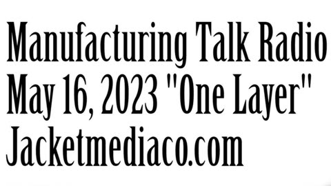 Manufacturing Talk Radio, May 16, 2023, "One Layer"