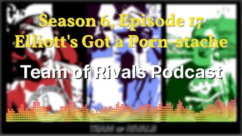 Season 6, Episode 17 – Elliott's Got a Porn-stache | Team of Rivals Podcast