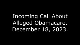 Incoming Call About Alleged Obamacare: December 18, 2023