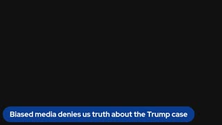 Biased media denies us truth about the Trump case