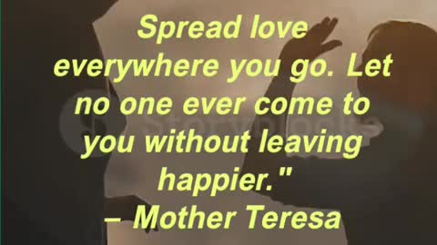 Spread love everywhere you go. Let no one ever come to you without leaving happier.