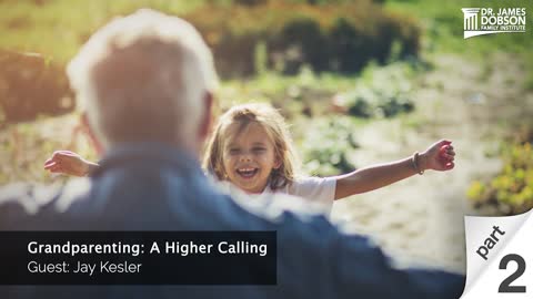 Grandparenting: A Higher Calling - Part 2 with Guest Jay Kesler