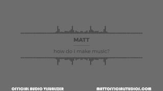 MATT | how do i make music? (Official Audio Visualizer)