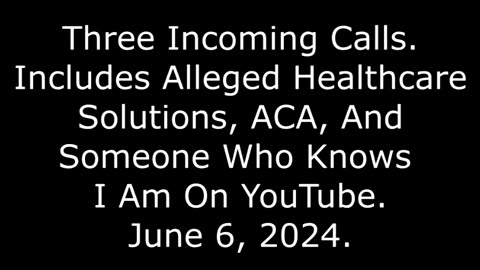 3 Incoming Calls: Includes Alleged ACA, Subsidies, And Someone Who Knows I Am On YouTube, 6/6/24