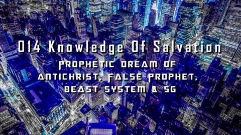 014 Knowledge Of Salvation - Prophetic Dream Of Antichrist, False Prophet, Beast System & 5G