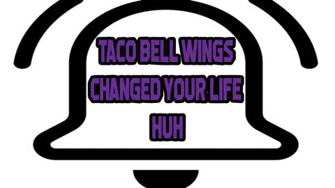 Taco bell Changed Your Life Huh!