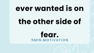 Everything you've ever wanted is on the other side of fear.