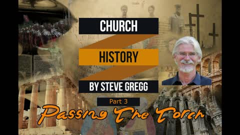 Church History, Part 3: Passing The Torch by Steve Gregg
