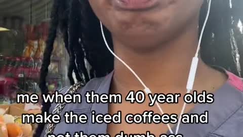 me when them 40 year olds make the iced coffees and