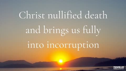 Christ nullified death and brings us fully into incorruption