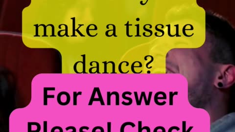 How do you make a tissue dance?