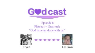 Episode 8 - "Plateaus = Gratitude; God is never done with us."