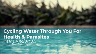 Cycling Water Through You For Health & Parasites 6/8/2024