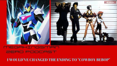 MEGAKINGSMAN ZERO PODCAST: I WOULD'VE CHANGED THE ENDING TO "COWBOY BEBOP"