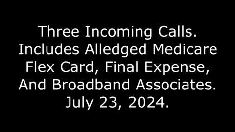 3 Incoming Calls, Includes Alledged Medicare Flex Card, Final Expense, And Broadband, 7/23/24