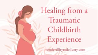 Traumatic Childbirth Healing | From Fertility To Delivery