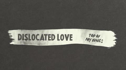 Dislocated Love - Top of My Lungs