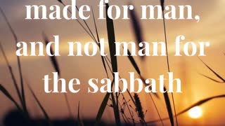 The sabbath was made for man, and not man for the sabbath: