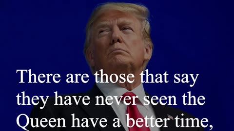Donald Trump Quote - There are those that say they have never seen the Queen have a better time...