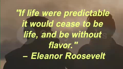 "If life were predictable it would cease to be life, and be without flavor." — Eleanor Roosevelt