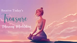 Receive Today's Treasure, Morning Meditation
