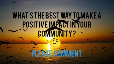Questions 03 - What's the best way to make a positive impact in your community?