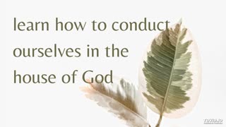 learn how to conduct ourselves in the house of God