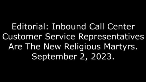 Editorial: Inbound Call Center Customer Service Representatives Are The New Religious Martyrs 9/2/23