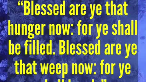 JESUS SAID.. Blessed are ye that hunger now: for ye shall be filled. Blessed are ye that weep now: