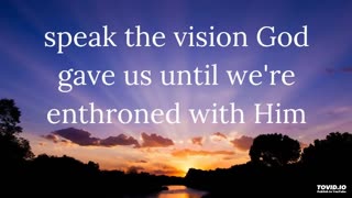 speak the vision God gave us until we're enthroned with Him