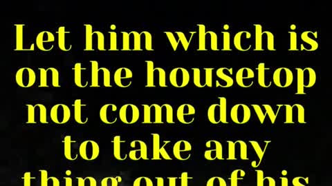 Jesus said... Let him which is on the housetop not come down to take any thing out of his house: