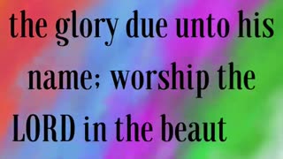 Give unto the LORD the glory due unto his name; worship the LORD in the beauty of holiness.