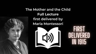Full Lecture | The Mother and the Child by Maria Montessori | 1915