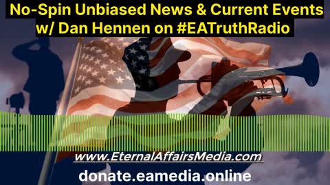 No-Spin Unbiased News Coverage & Current Events w/ Dan Hennen on EA Truth Radio