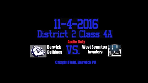 11-4-2016 - AUDIO ONLY - District 2 Class 4A - Berwick Bulldogs Vs. West Scranton Invaders