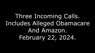 Three Incoming Calls: Includes Alleged Obamacare And Amazon, February 22, 2024