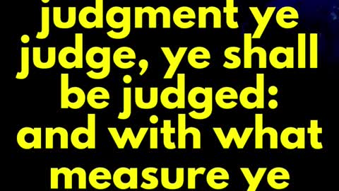 JESUS SAID.. For with what judgment ye judge, ye shall be judged