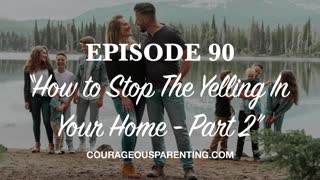 Ep. 90 “How to Stop The Yelling In Your Home - Part 2" [ COURAGEOUS PARENTING ]