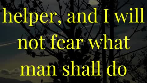 The Lord is my helper, and I will not fear what man shall do unto me