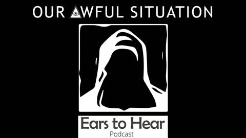 Ears to Hear Podcast 44 - Our Awful Situation