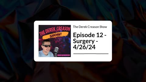 The Derek Creason Show - Episode 12 - Surgery - 4/26/24