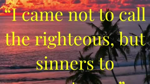 “I came not to call the righteous, but sinners to repentance.”