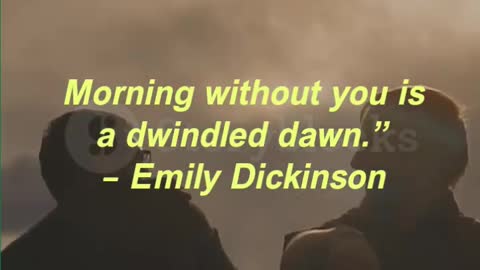 Morning without you is a dwindled dawn.” – Emily Dickinson