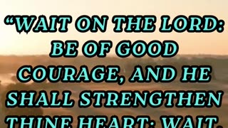 Wait on the LORD: be of good courage, and he shall strengthen thine heart: wait, I say, on the LORD