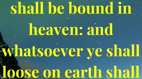 “Verily I say unto you, Whatsoever ye shall bind on earth shall be bound in heaven: