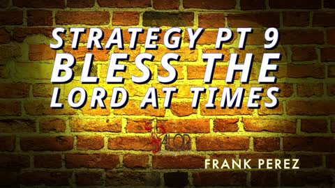 Strategy Pt 9 Bless the Lord at all times | ValorCC | Frank Perez