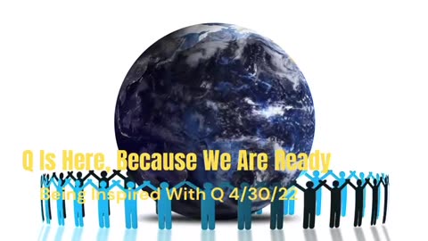 Q Is Here, Because We Are Ready 4/30/2022